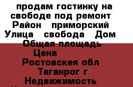 продам гостинку на свободе под ремонт › Район ­ приморский › Улица ­ свобода › Дом ­ 26 › Общая площадь ­ 12 › Цена ­ 320 000 - Ростовская обл., Таганрог г. Недвижимость » Квартиры продажа   . Ростовская обл.,Таганрог г.